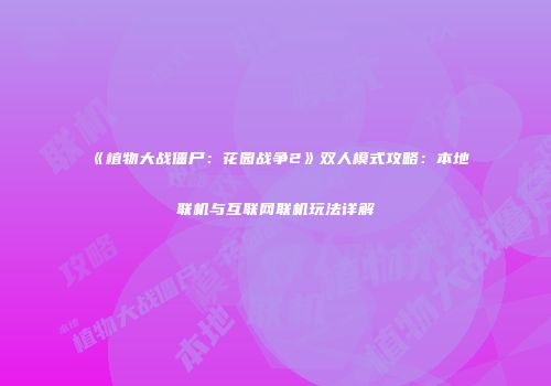 《植物大战僵尸：花园战争2》双人模式攻略：本地联机与互联网联机玩法详解
