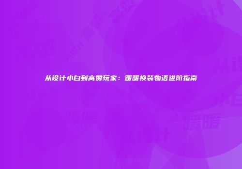 从设计小白到高赞玩家：暖暖换装物语进阶指南