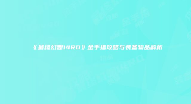 《最终幻想14RO》金手指攻略与装备物品解析