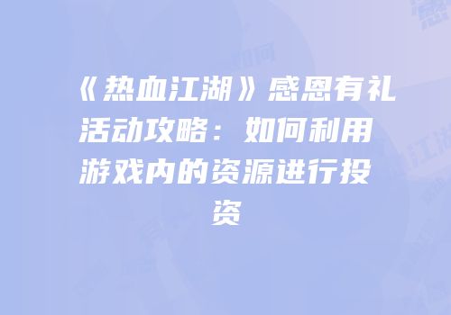 《热血江湖》感恩有礼活动攻略：如何利用游戏内的资源进行投资
