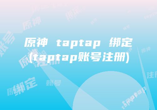 原神 taptap 绑定(taptap账号注册)