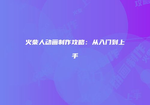 火柴人动画制作攻略：从入门到上手