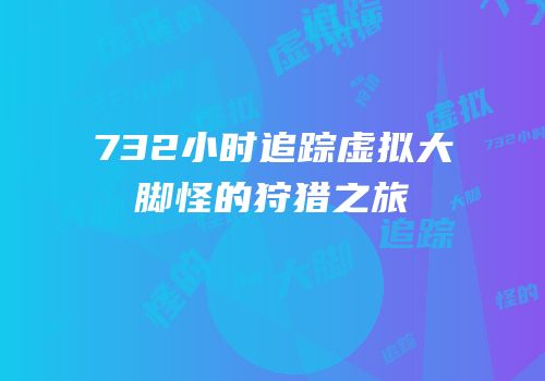 732小时追踪虚拟大脚怪的狩猎之旅