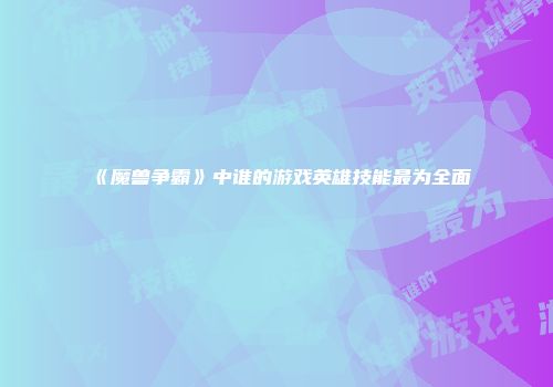 《魔兽争霸》中谁的游戏英雄技能最为全面