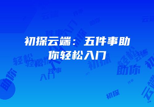 初探云端：五件事助你轻松入门