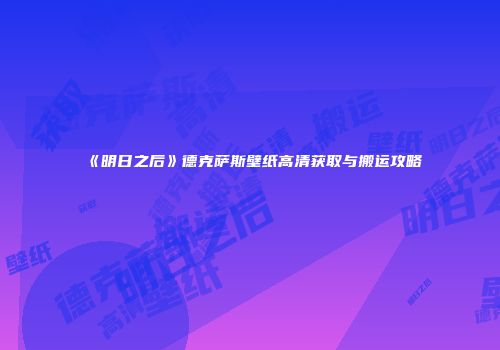 《明日之后》德克萨斯壁纸高清获取与搬运攻略