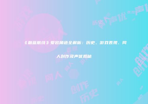 《碧蓝航线》爱宕角色全解析：历史、游戏表现、同人创作及声优揭秘