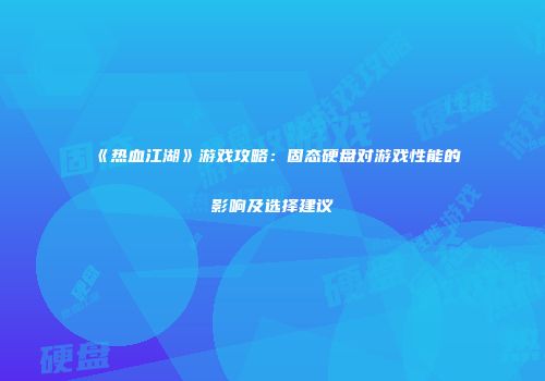 《热血江湖》游戏攻略：固态硬盘对游戏性能的影响及选择建议