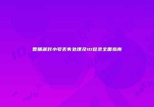 香肠派对小号丢失处理及ID登录全面指南