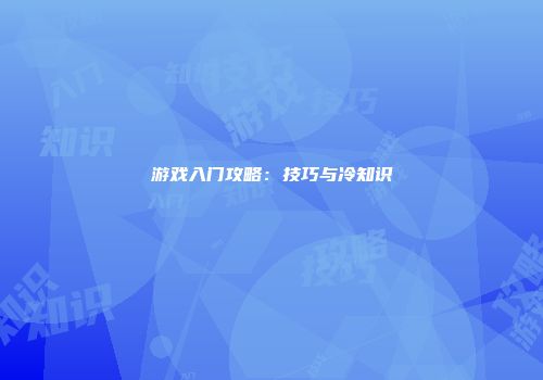 游戏入门攻略：技巧与冷知识