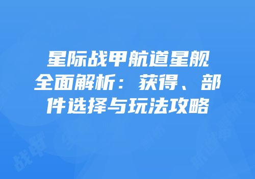 星际战甲航道星舰全面解析：获得、部件选择与玩法攻略