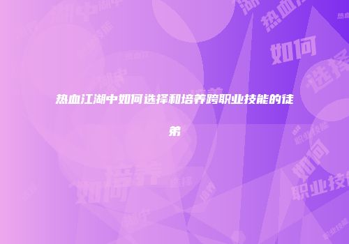 热血江湖中如何选择和培养跨职业技能的徒弟