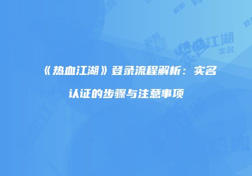 《热血江湖》登录流程解析:实名认证的步骤与注意事项