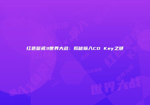 红色警戒3世界大战：揭秘输入CD Key之谜
