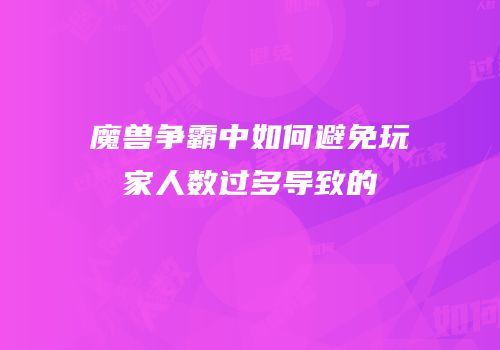 魔兽争霸中如何避免玩家人数过多导致的