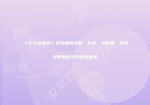《艾尔登法环》女性角色攻略：蛇女、女武神、防火女等角色寻找到位指南