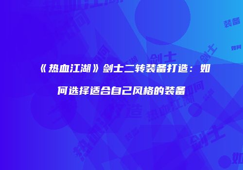 《热血江湖》剑士二转装备打造：如何选择适合自己风格的装备