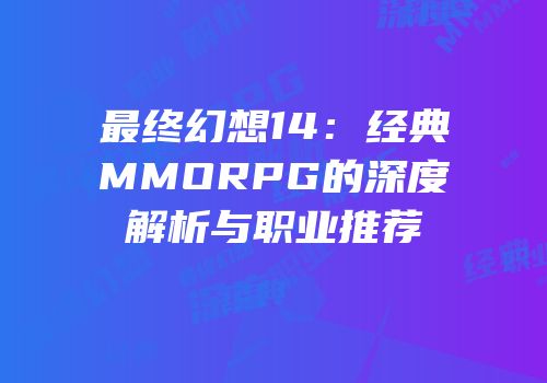 最终幻想14：经典MMORPG的深度解析与职业推荐