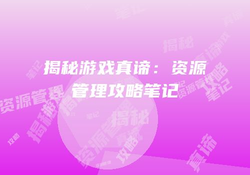 揭秘游戏真谛：资源管理攻略笔记