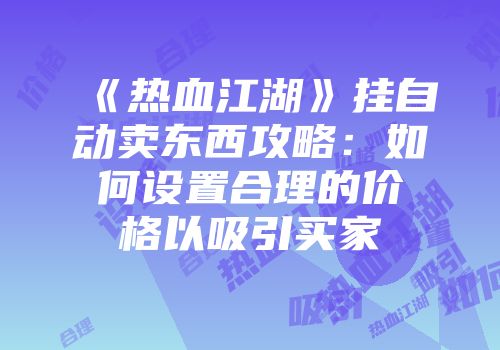 《热血江湖》挂自动卖东西攻略：如何设置合理的价格以吸引买家