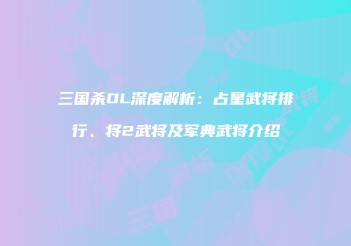 三国杀OL深度解析：占星武将排行、将2武将及军典武将介绍