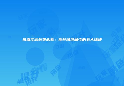 热血江湖玩家必看：提升角色属性的五大秘诀