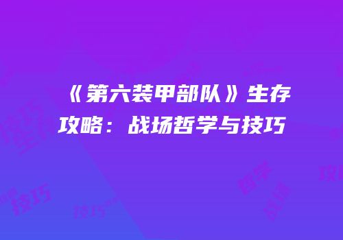 《第六装甲部队》生存攻略：战场哲学与技巧