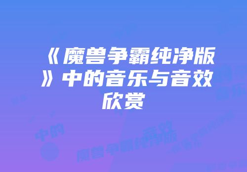 《魔兽争霸纯净版》中的音乐与音效欣赏