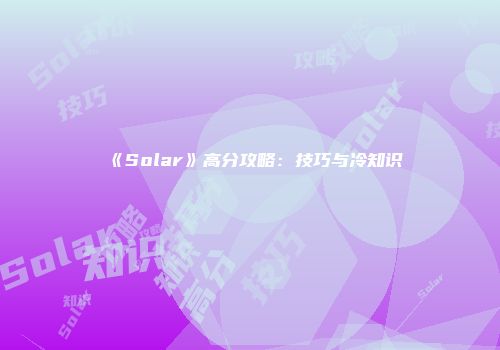《Solar》高分攻略：技巧与冷知识