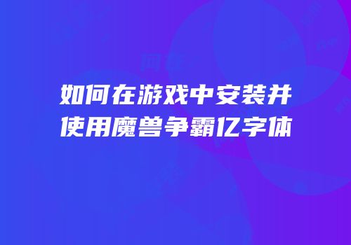 如何在游戏中安装并使用魔兽争霸亿字体