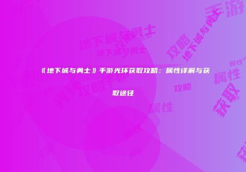 《地下城与勇士》手游光环获取攻略：属性详解与获取途径