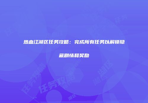 热血江湖区任务攻略：完成所有任务以解锁隐藏剧情和奖励