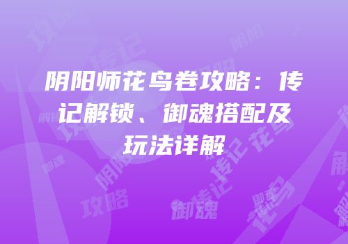 阴阳师花鸟卷攻略：传记解锁、御魂搭配及玩法详解