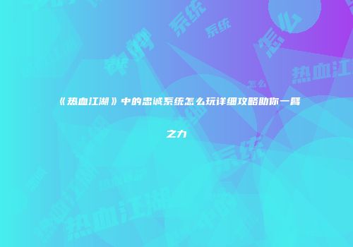 《热血江湖》中的忠诚系统怎么玩详细攻略助你一臂之力