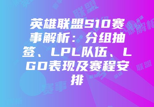 英雄联盟S10赛事解析：分组抽签、LPL队伍、LGD表现及赛程安排
