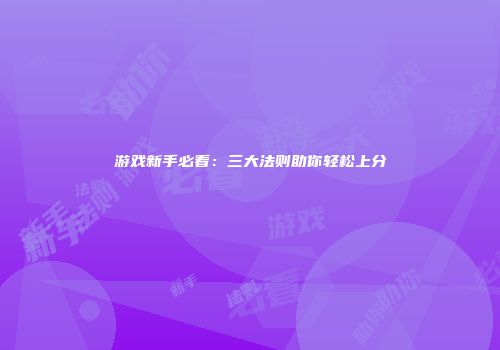 游戏新手必看：三大法则助你轻松上分