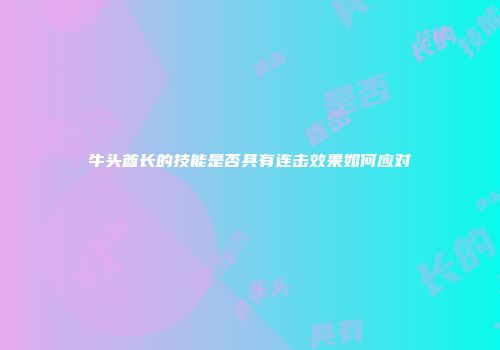 牛头酋长的技能是否具有连击效果如何应对