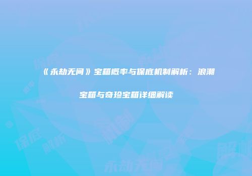 《永劫无间》宝箱概率与保底机制解析：浪潮宝箱与奇珍宝箱详细解读