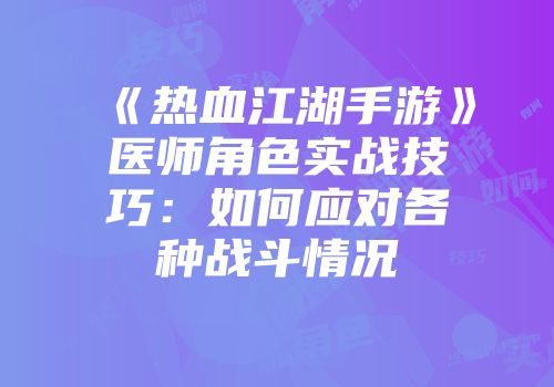 《热血江湖手游》医师角色实战技巧：如何应对各种战斗情况