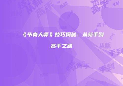 《节奏大师》技巧揭秘：从新手到高手之路