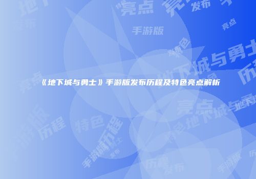 《地下城与勇士》手游版发布历程及特色亮点解析