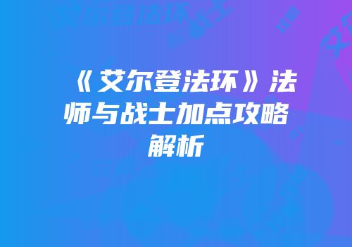 《艾尔登法环》法师与战士加点攻略解析