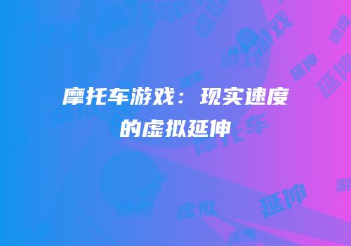 摩托车游戏：现实速度的虚拟延伸