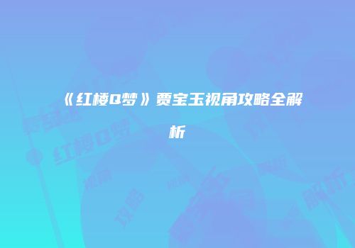 《红楼Q梦》贾宝玉视角攻略全解析