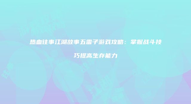 热血往事江湖故事五雷子游戏攻略：掌握战斗技巧提高生存能力