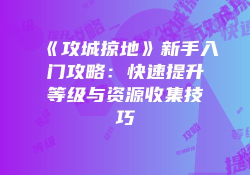 《攻城掠地》新手入门攻略:快速提升等级与资源收集技巧