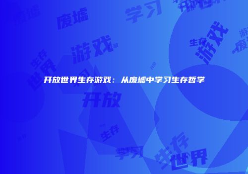 开放世界生存游戏：从废墟中学习生存哲学