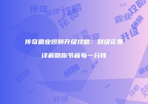 传奇霸业翅膀升级攻略：到级花费详解助你节省每一分钱