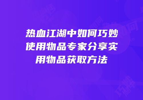 热血江湖中如何巧妙使用物品专家分享实用物品获取方法