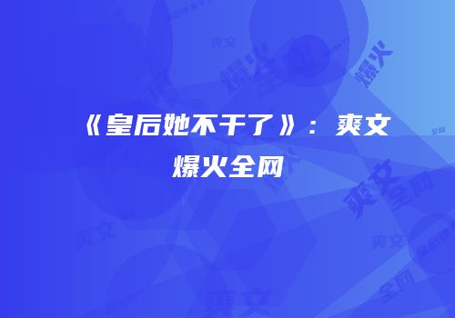 《皇后她不干了》：爽文爆火全网